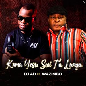 DJ AD - Koma Yesu Swi Ta Lunga (Feat. Wazimbo)