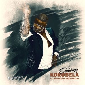 DJ Sumbody – Korobela ft. Drip Gogo & Lowkeys