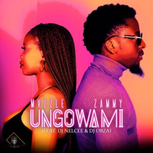 Mvzzle & Zammy – Ungowami (feat. DJ Nelcee & DJ Obza)