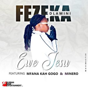 Fezeka Dlamini – Ewe Jesu (feat. Mfana Kah Gogo & Minero)