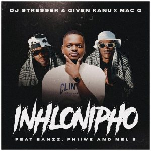 DJ Stresser, Given Kanu & MacG - Inhlonipho (feat. Banzz, Phiiwe & Mel'B)