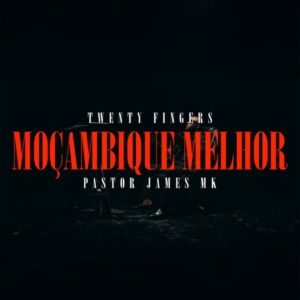 Twenty Fingers – Moçambique Melhor (feat. Pastor James MK)